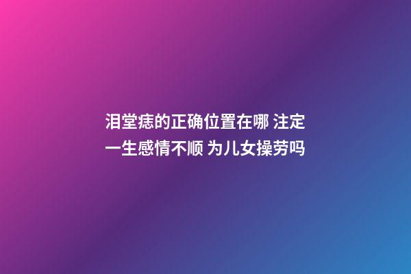 泪堂痣的正确位置在哪 注定一生感情不顺 为儿女操劳吗